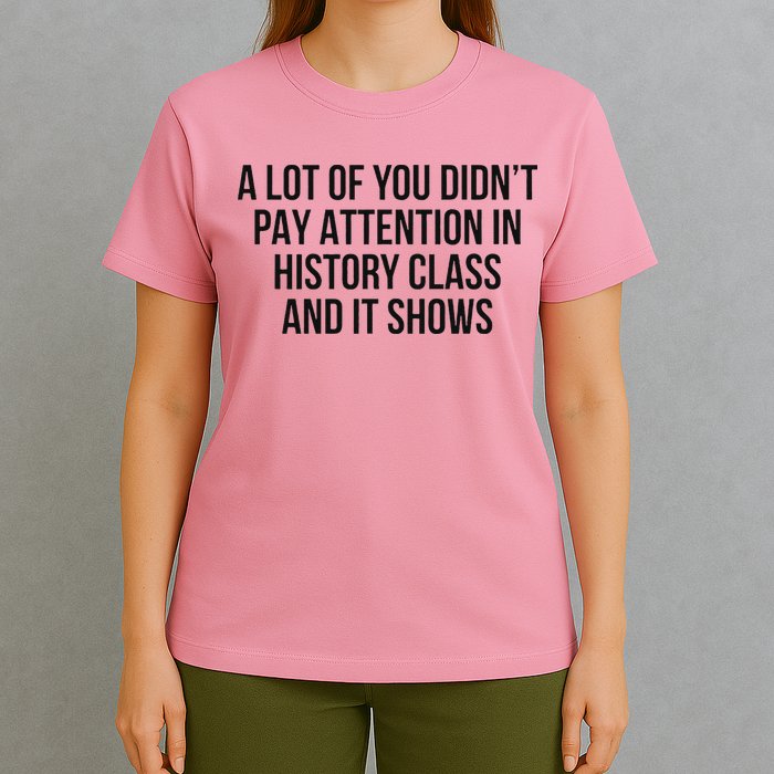 A Lot Of You Didn’T Pay Attention In History Class And It T-Shirt