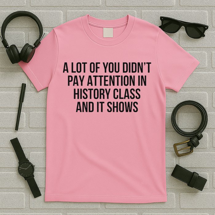 A Lot Of You Didn’T Pay Attention In History Class And It T-Shirt