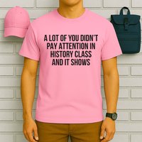 A Lot Of You Didn’T Pay Attention In History Class And It T-Shirt