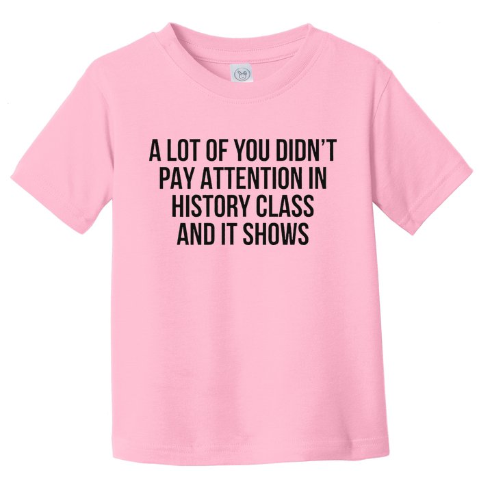 A Lot Of You Didn’T Pay Attention In History Class And It Toddler T-Shirt