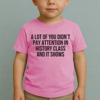 A Lot Of You Didn’T Pay Attention In History Class And It Toddler T-Shirt