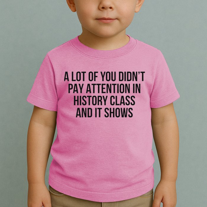 A Lot Of You Didn’T Pay Attention In History Class And It Toddler T-Shirt