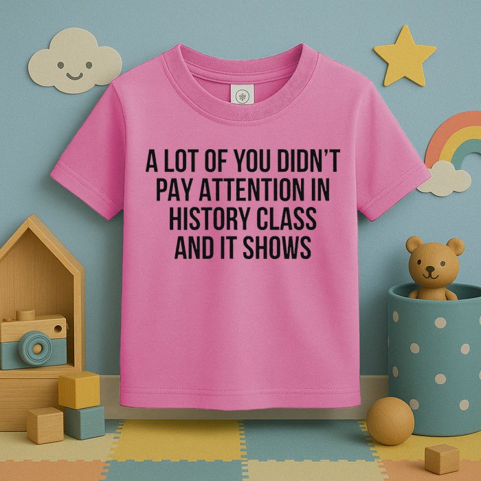 A Lot Of You Didn’T Pay Attention In History Class And It Toddler T-Shirt