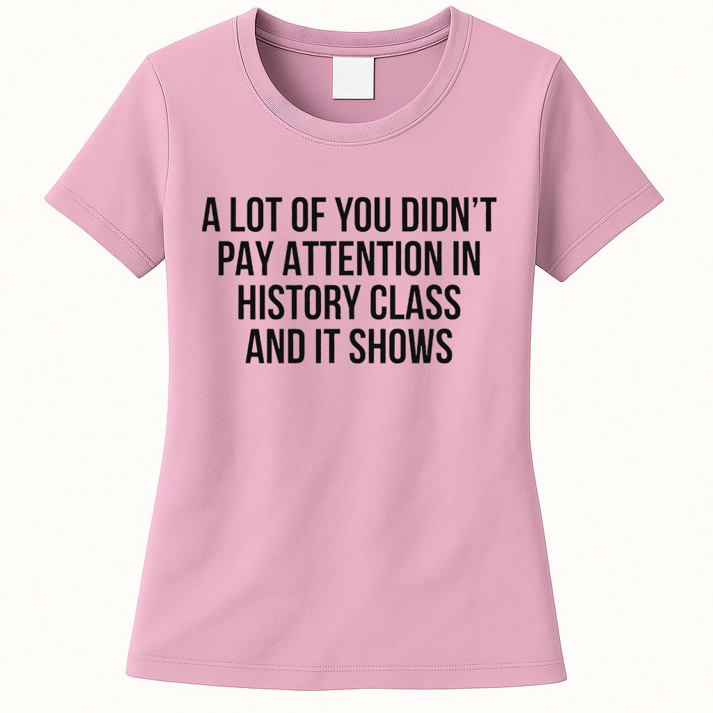 A Lot Of You Didn’T Pay Attention In History Class And It Womens T-Shirt