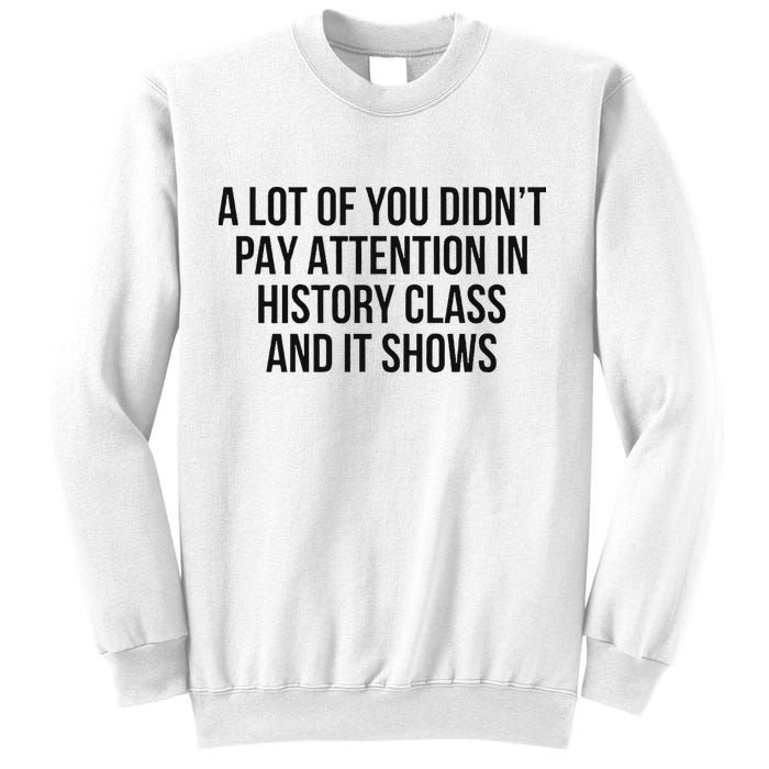 A Lot Of You Didn’T Pay Attention In History Class And It Sweatshirt