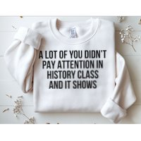 A Lot Of You Didn’T Pay Attention In History Class And It Sweatshirt
