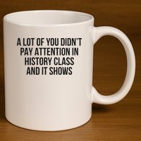 A Lot Of You Didn’T Pay Attention In History Class And It 11oz C Handle Ceramic Mug