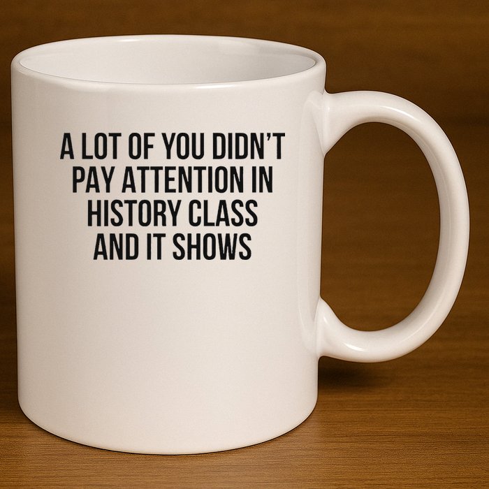 A Lot Of You Didn’T Pay Attention In History Class And It 11oz C Handle Ceramic Mug