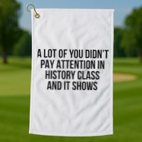 A Lot Of You Didn’T Pay Attention In History Class And It Golf Towel