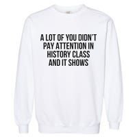 A Lot Of You Didn’T Pay Attention In History Class And It Garment-Dyed Sweatshirt