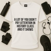 A Lot Of You Didn’T Pay Attention In History Class And It Performance Shirt