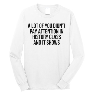 A Lot Of You Didn’T Pay Attention In History Class And It Long Sleeve Shirt