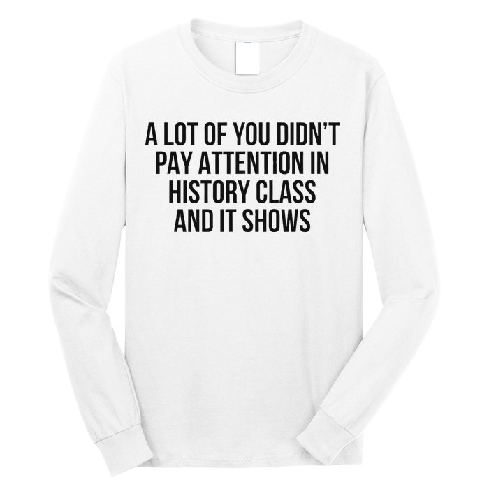 A Lot Of You Didn’T Pay Attention In History Class And It Long Sleeve Shirt