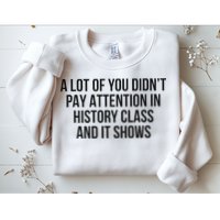 A Lot Of You Didn’T Pay Attention In History Class And It Sweatshirt