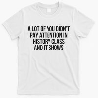 A Lot Of You Didn’T Pay Attention In History Class And It T-Shirt