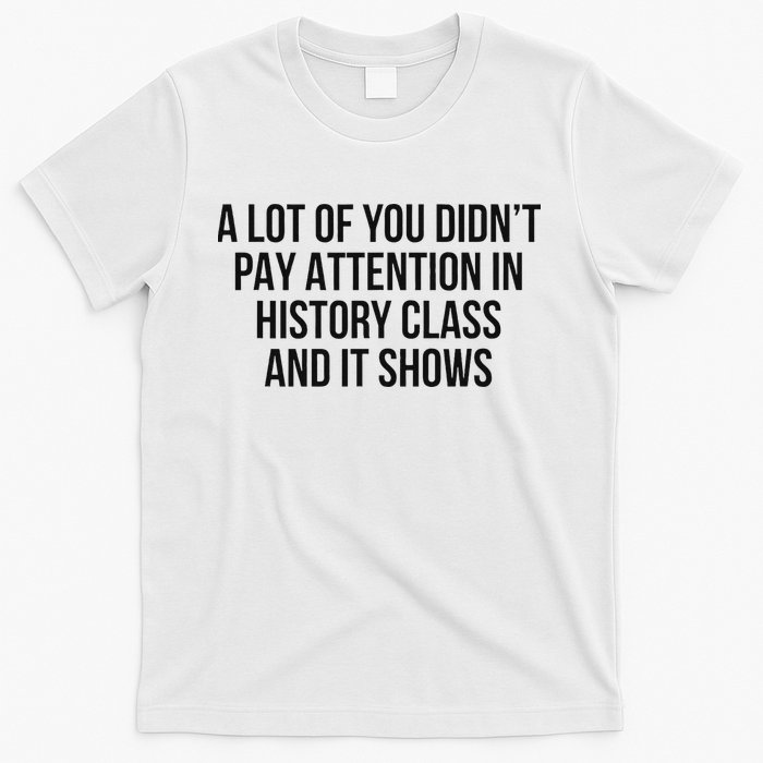 A Lot Of You Didn’T Pay Attention In History Class And It T-Shirt