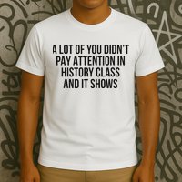 A Lot Of You Didn’T Pay Attention In History Class And It T-Shirt