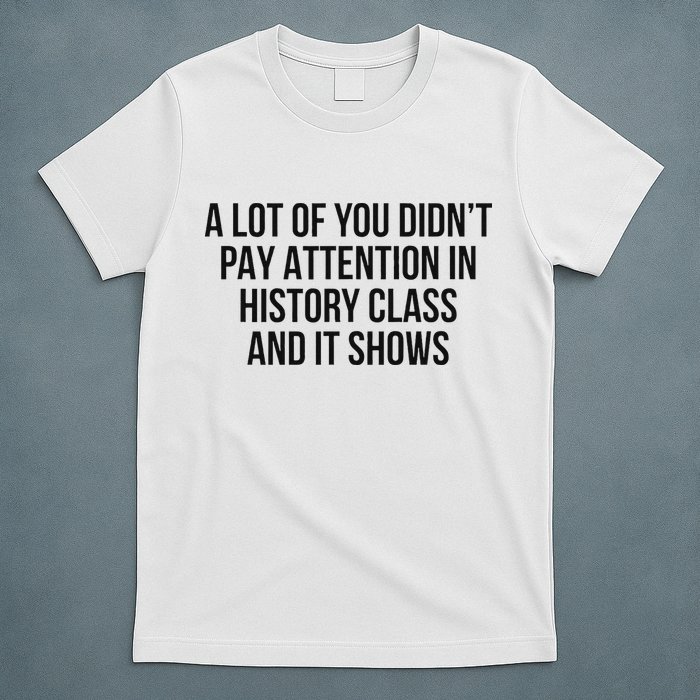 A Lot Of You Didn’T Pay Attention In History Class And It T-Shirt