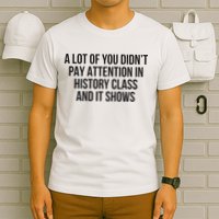 A Lot Of You Didn’T Pay Attention In History Class And It T-Shirt