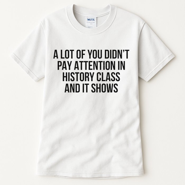 A Lot Of You Didn’T Pay Attention In History Class And It Tall T-Shirt
