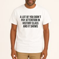 A Lot Of You Didn’T Pay Attention In History Class And It Tall T-Shirt