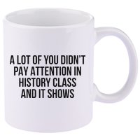 A Lot Of You Didn’T Pay Attention In History Class And It 11oz C Handle Ceramic Mug
