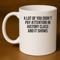 A Lot Of You Didn’T Pay Attention In History Class And It 11oz C Handle Ceramic Mug