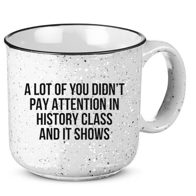 A Lot Of You Didn’T Pay Attention In History Class And It 15oz Campfire Ceramic Mug