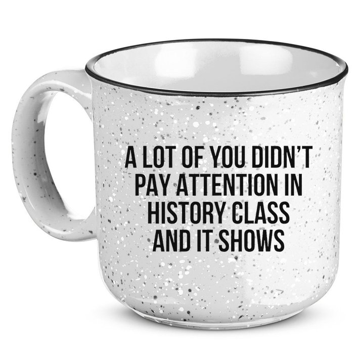 A Lot Of You Didn’T Pay Attention In History Class And It 15oz Campfire Ceramic Mug