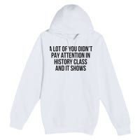 A Lot Of You Didn’T Pay Attention In History Class And It Premium Pullover Hoodie