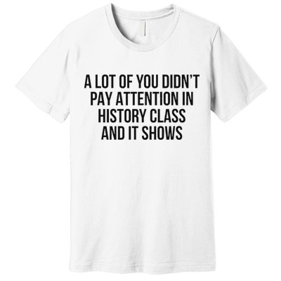 A Lot Of You Didn’T Pay Attention In History Class And It Premium T-Shirt