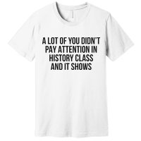 A Lot Of You Didn’T Pay Attention In History Class And It Premium T-Shirt