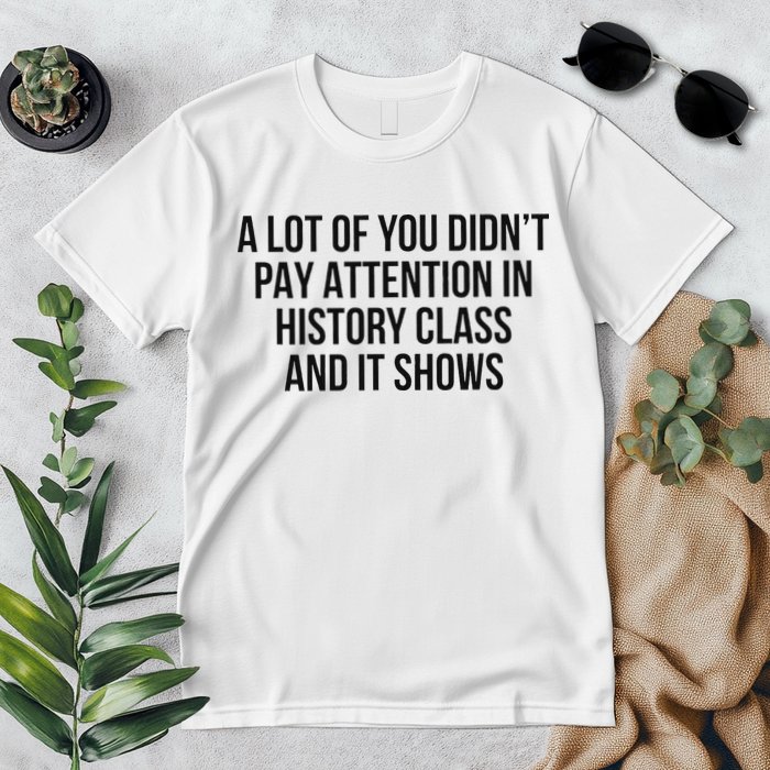 A Lot Of You Didn’T Pay Attention In History Class And It Premium T-Shirt