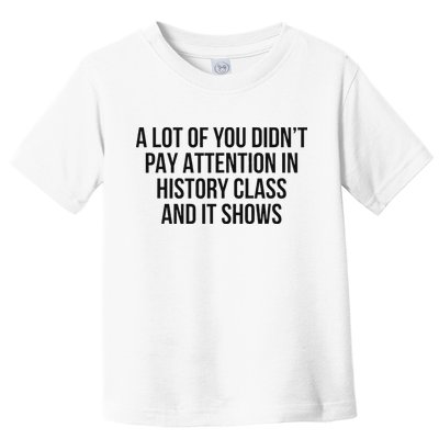 A Lot Of You Didn’T Pay Attention In History Class And It Toddler T-Shirt