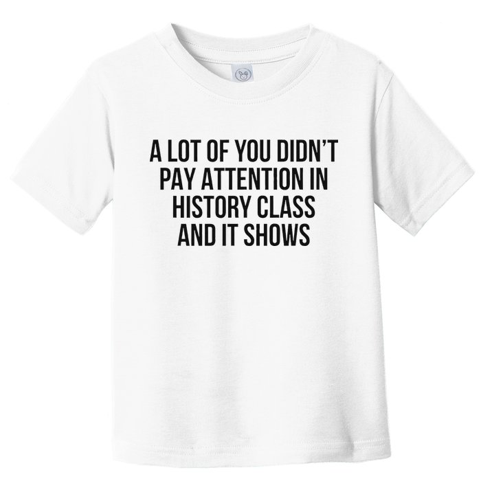 A Lot Of You Didn’T Pay Attention In History Class And It Toddler T-Shirt