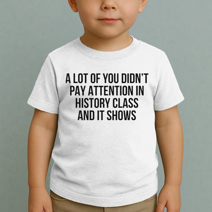 A Lot Of You Didn’T Pay Attention In History Class And It Toddler T-Shirt