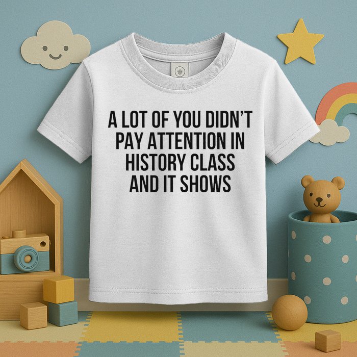 A Lot Of You Didn’T Pay Attention In History Class And It Toddler T-Shirt