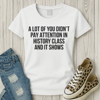 A Lot Of You Didn’T Pay Attention In History Class And It Womens T-Shirt