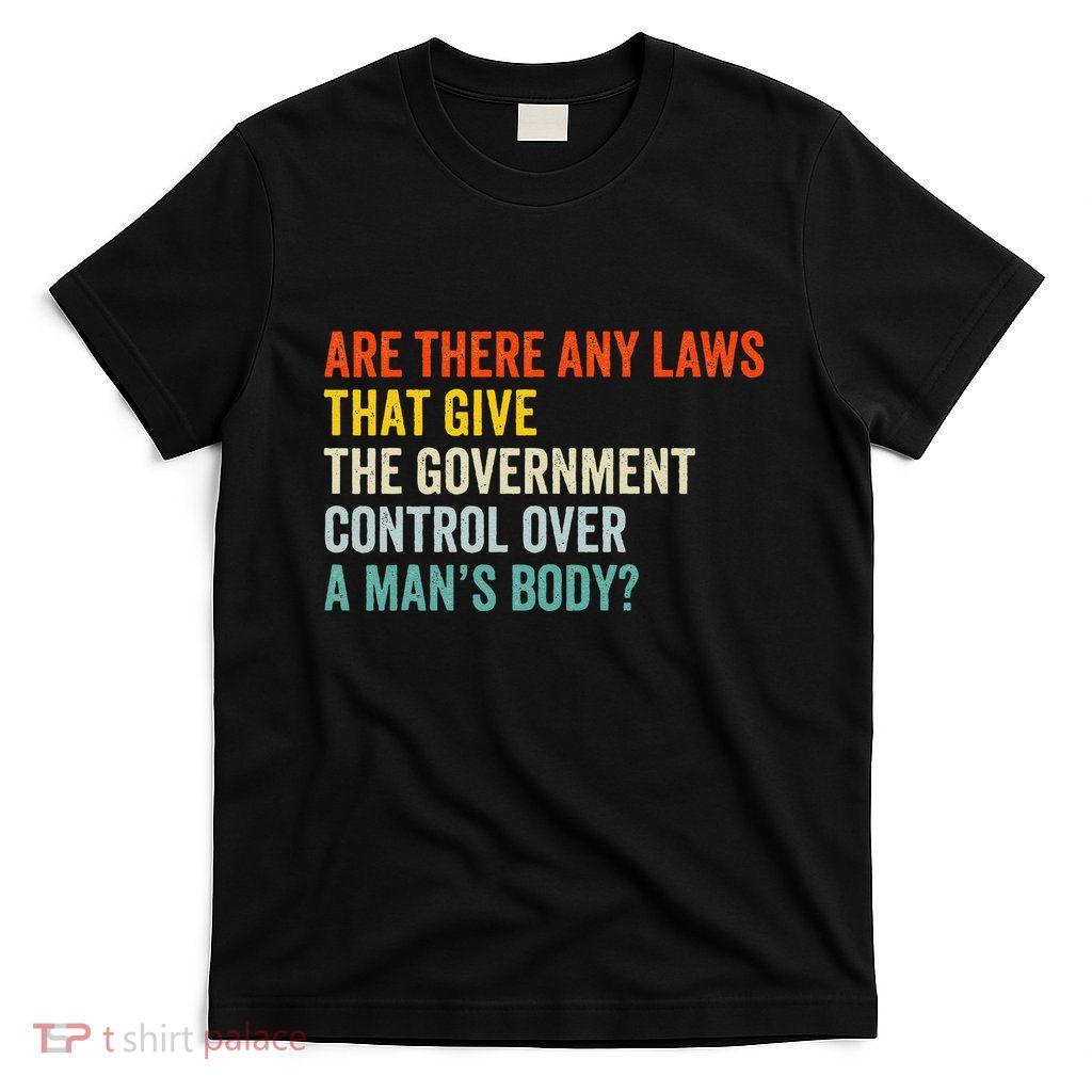 Any Laws That Give The Government Control Over A Man’S Body T-Shirt