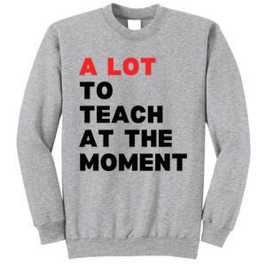 A Lot To Teach At The Moment Tall Sweatshirt