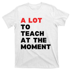 A Lot To Teach At The Moment T-Shirt