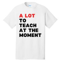 A Lot To Teach At The Moment Tall T-Shirt