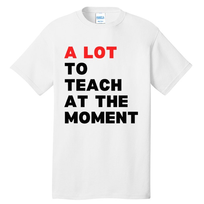 A Lot To Teach At The Moment Tall T-Shirt