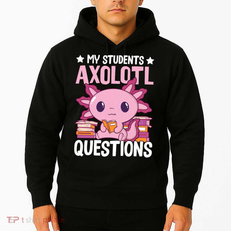 Axolotl Lover Teacher - My Students Axolotl Questions  Hoodie