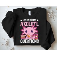 Axolotl Lover Teacher - My Students Axolotl Questions  Sweatshirt