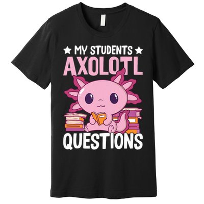 Axolotl Lover Teacher - My Students Axolotl Questions  Premium T-Shirt