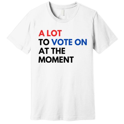 A Lot To Vote On At The Moment Funny Kamala President Vote Premium T-Shirt