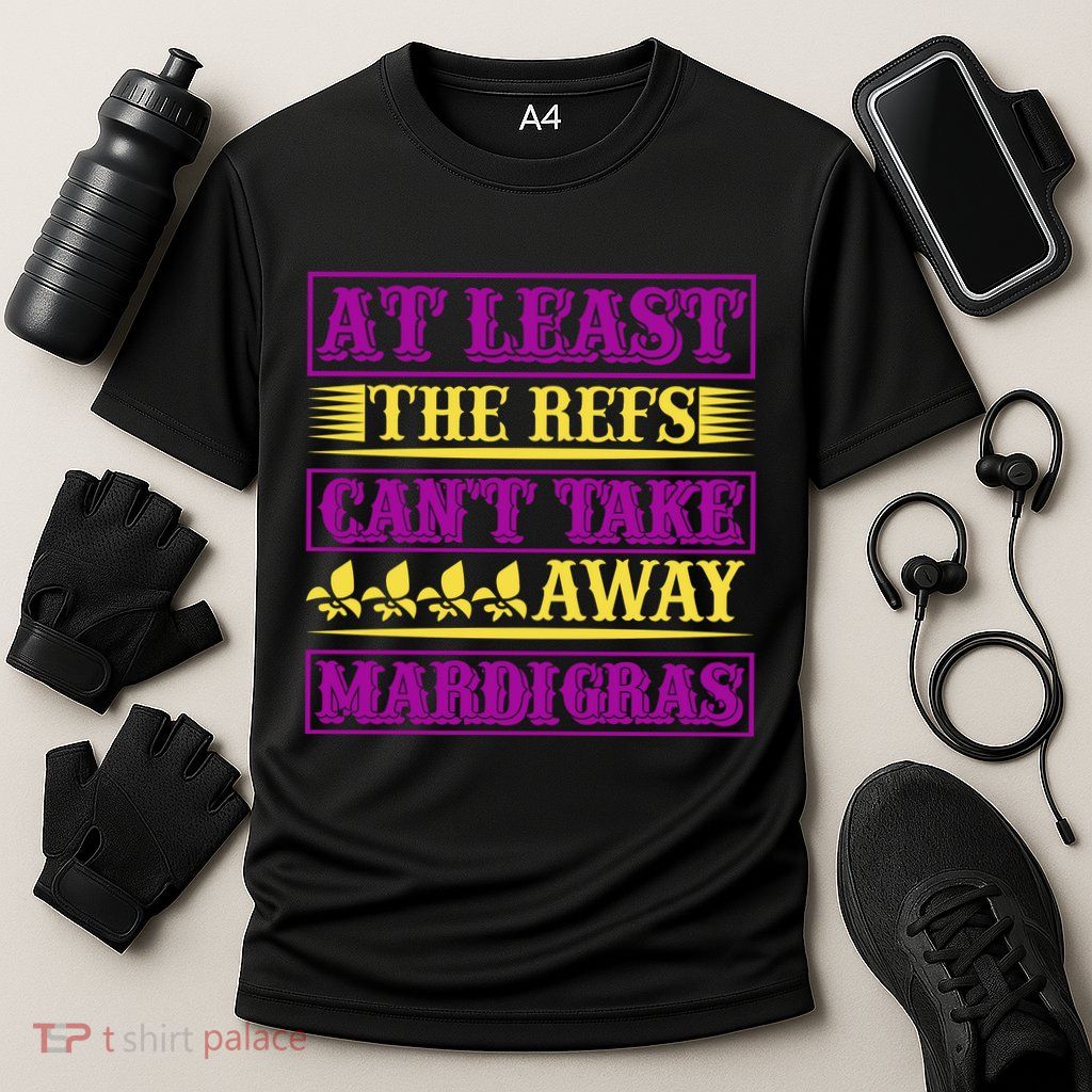 At Least The Refs Can't Take Away Mardi Gras Performance Shirt