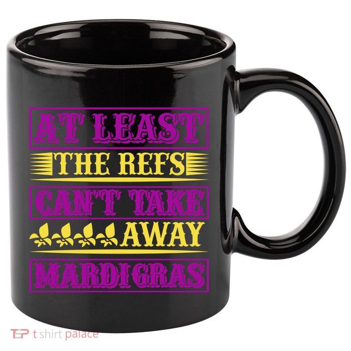 At Least The Refs Can't Take Away Mardi Gras 11oz C Handle Ceramic Mug