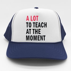 A Lot To Teach At The Moment Trucker Hat